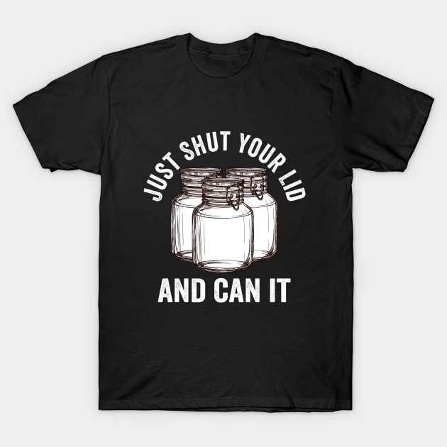 Canning - Just Shut Your Lid And Can It T-Shirt by Kudostees